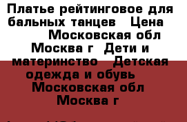 Платье рейтинговое для бальных танцев › Цена ­ 2 000 - Московская обл., Москва г. Дети и материнство » Детская одежда и обувь   . Московская обл.,Москва г.